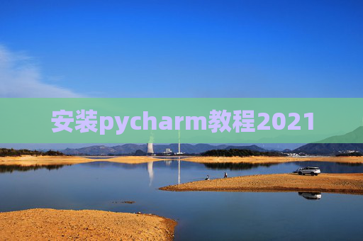 安装pycharm教程2021 安装pycharm教程2021
